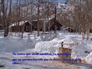 No trates que otros cambien, ya aprendiste
que no pueden hacerlo por tu deseo, sino por el de
ellos...

 