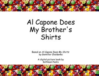 Al Capone Does My Brother's Shirts Based on  Al Capone Does My Shirts  by Gennifer Choldenko A digital picture book by Kathleen Pedro 
