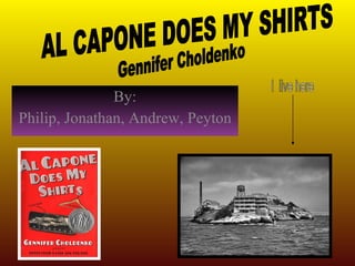 By: Philip, Jonathan, Andrew, Peyton Al Capone  AL CAPONE DOES MY SHIRTS Gennifer Choldenko I  live here 