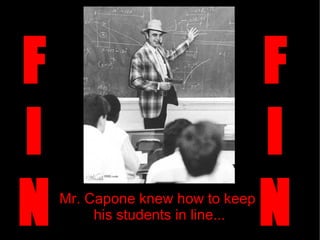 Mr. Capone knew how to keep  his students in line... F I N F I N 