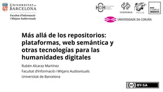 Más allá de los repositorios:
plataformas, web semántica y
otras tecnologías para las
humanidades digitales
Rubén Alcaraz Martínez
Facultat d’Informació i Mitjans Audiovisuals
Universitat de Barcelona
 