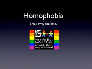 Homophobia
 Break away the hate.
 