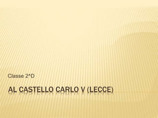 AL CASTELLO CARLO V (LECCE)
Classe 2^D
 