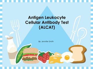 Antigen Leukocyte
Cellular Antibody Test
       (ALCAT)


      By: Jennifer Smith
 