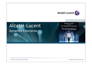 Alcatel-Lucent
Dynamics Enterprise
All Rights Reserved © Alcatel-Lucent 2007Alcatel-Lucent Corporate Communication Solutions
Dynamics Enterprise
 