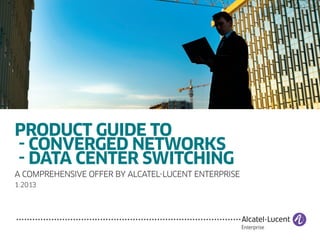PRODUCT GUIDE TO
- CONVERGED NETWORKS
- DATA CENTER SWITCHING
A comprehensive offer by Alcatel-Lucent enterprise
1.2013

 