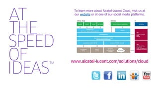 To learn more about Alcatel-Lucent Cloud, visit us at
 our website or at one of our social media platforms.




www.alcatel-lucent.com/solutions/cloud
 