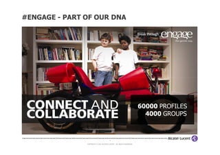 #ENGAGE - PART OF OUR DNA




                                                                       60000 PROFILES
                                                                         4000 GROUPS



                                        4

               COPYRIGHT © 2012 ALCATEL-LUCENT. ALL RIGHTS RESERVED.
 