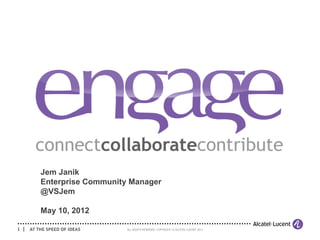 Jem Janik
      Enterprise Community Manager
      @VSJem

      May 10, 2012

1 |                       ALL RIGHTS RESERVED. COPYRIGHT © ALCATEL-LUCENT 2011.
 