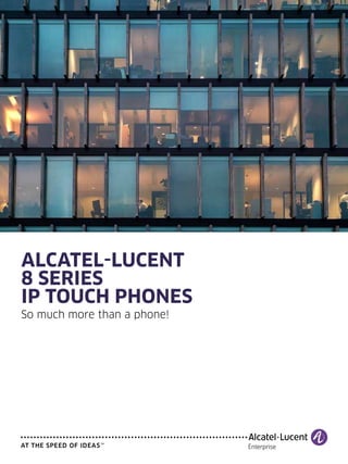 ALCATEL-LUCENT
8 series
IP touch phones
So much more than a phone!
 