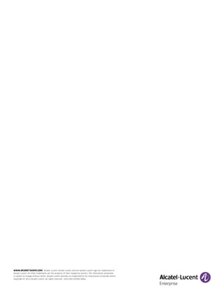 www.alcatel-lucent.com Alcatel, Lucent, Alcatel-Lucent and the Alcatel-Lucent logo are trademarks of
Alcatel-Lucent. All other trademarks are the property of their respective owners. The information presented
is subject to change without notice. Alcatel-Lucent assumes no responsibility for inaccuracies contained herein.
Copyright © 2013 Alcatel-Lucent. All rights reserved.  E2013051393EN (May)
 