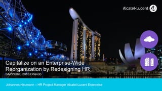 1
Capitalize on an Enterprise-Wide
Reorganization by Redesigning HR
SAPPHIRE 2016 Orlando
Johannes Neumann – HR Project Manager Alcatel-Lucent Enterprise
 