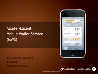 Alcatel-Lucent  Mobile Wallet Service (MWS) Alcatel-Lucent,  April 2010 Ihsan Özcan R&D Manager Istanbul 