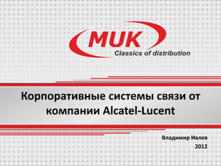 Корпоративные системы связи от
    компании Alcatel-Lucent

                       Владимир Ивлев
                                 2012
 