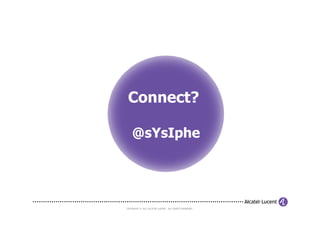 Connect?

    @sYsIphe




COPYRIGHT © 2011 ALCATEL-LUCENT. ALL RIGHTS RESERVED.
 