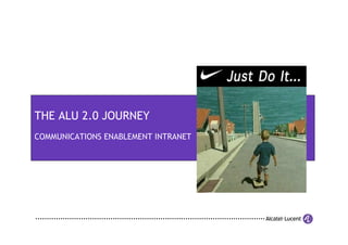 THE ALU 2.0 JOURNEY
COMMUNICATIONS ENABLEMENT INTRANET
 