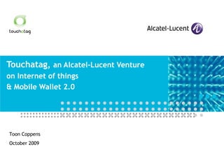 Touchatag,  an Alcatel-Lucent Venture on Internet of things & Mobile Wallet 2.0 Toon Coppens October 2009 
