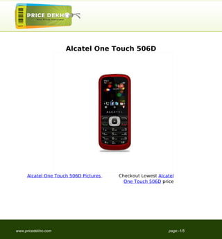 Alcatel One Touch 506D




     Alcatel One Touch 506D Pictures   Checkout Lowest Alcatel
                                         One Touch 506D price




www.pricedekho.com                                         page:-1/5
 