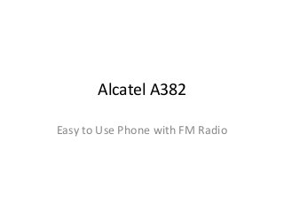 Alcatel A382

Easy to Use Phone with FM Radio
 