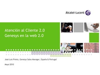 Atención al Cliente 2.0
Genesys en la web 2.0                                        APPLICATIONS DAY
                                                                       Madrid




José Luis Prieto, Genesys Sales Manager, España & Portugal

Mayo 2010
 