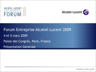 Forum Entreprise Alcatel-Lucent 2009 4 et 5 mars 2009 Palais des Congrès, Paris, France Présentation Générale  