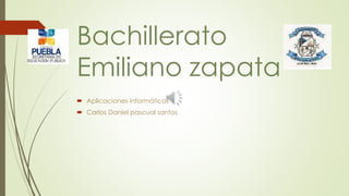 Bachillerato
Emiliano zapata
 Aplicaciones informáticas
 Carlos Daniel pascual santos
 