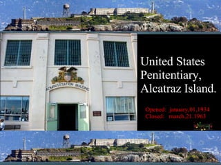 United States Penitentiary, Alcatraz Island. United States Penitentiary, Alcatraz Island Opened:  january,01,1934 Closed:  march,21.1963 