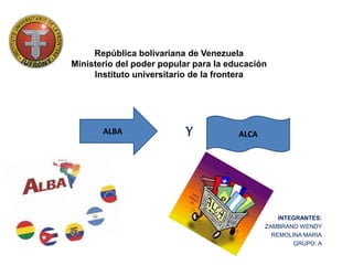 República bolivariana de Venezuela
Ministerio del poder popular para la educación
Instituto universitario de la frontera
Y
INTEGRANTES:
ZAMBRANO WENDY
REMOLINA MARIA
GRUPO: A
ALBA ALCA
 