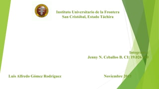 Instituto Universitario de la Frontera
San Cristóbal, Estado Táchira
Integrante:
Jenny N. Ceballos B. CI: 19.026.840
Luis Alfredo Gómez Rodríguez Noviembre 2015
 
