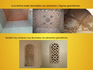 También hay ventanas muy decoradas con elementos geométricos
●Los techos están decorados con artesones y figuras geométricas.
 