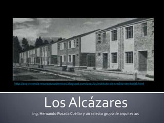 Los Alcázares
http://arq-vivienda-recursosacademicos.blogspot.com/2011/01/instituto-de-credito-territorial.html
Ing. Hernando Posada Cuéllar y un selecto grupo de arquitectos
 