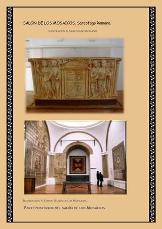 SALON DE LOS MOSAICOS. Sarcofago Romano.
ILUSTRACIÓN 8. SARCOFAGO ROMANO.
ILUSTRACIÓN 9 . FONDO SALÓN DE LOS MOSAICOS.
PARTE POSTERIOR DEL SALÓN DE LOS MOSÁICOS
 