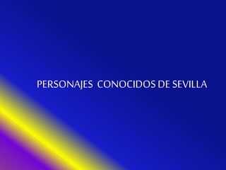 PERSONAJES CONOCIDOSDE SEVILLA
 