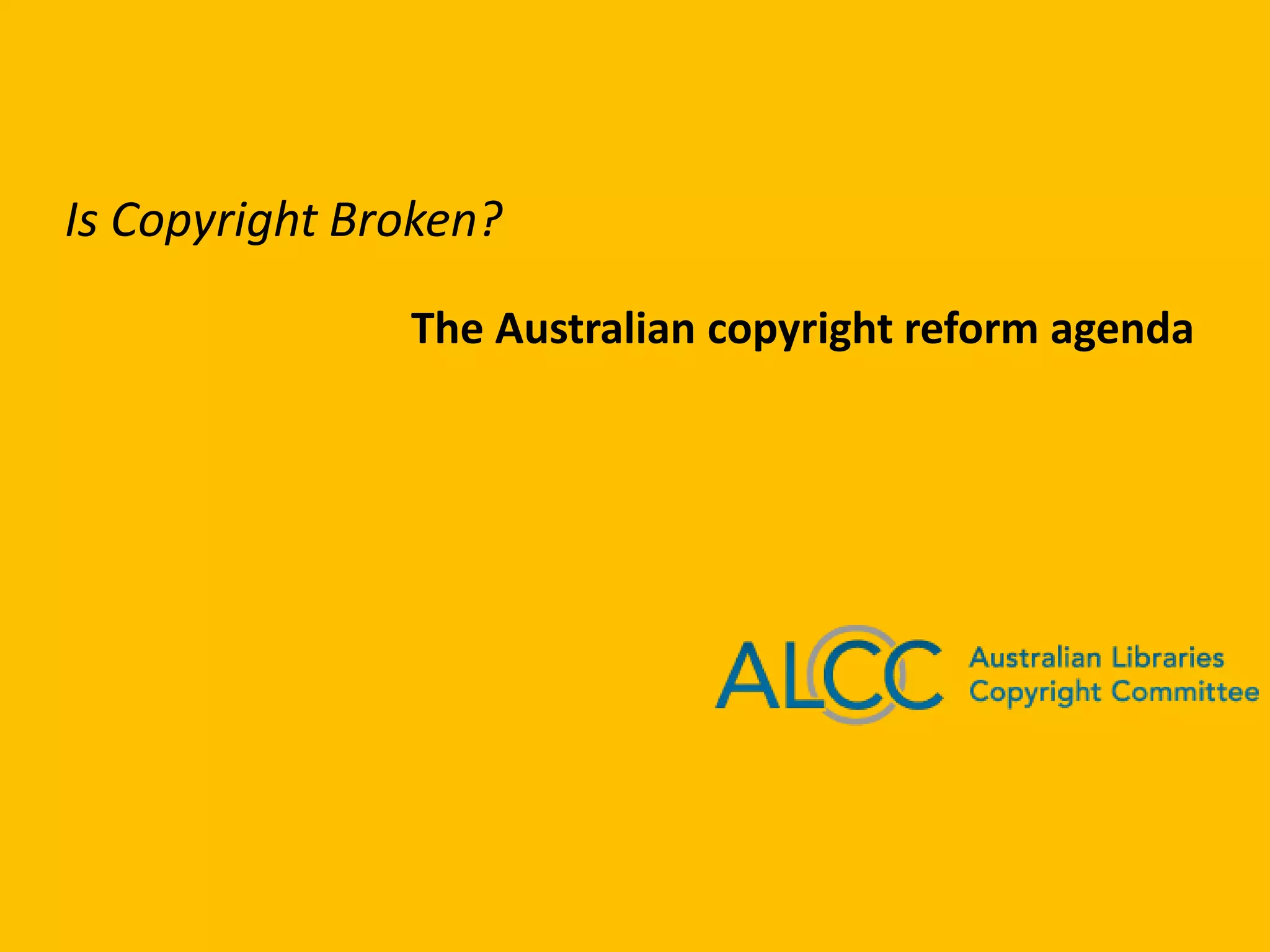 Is Copyright Broken?
The Australian copyright reform agenda
 