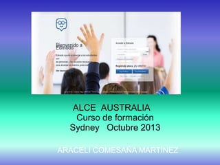 ALCE AUSTRALIA
Curso de formación
Sydney Octubre 2013
ARACELI COMESAÑA MARTÍNEZ
 
