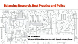 Balancing Research, Best Practice and Policy
Dr. Beth DeRicco
Director of Higher Education Outreach, Caron Treatment Center
 
