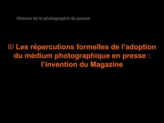 Histoire de la photographie de presse




II/ Les répercutions formelles de l’adoption
   du médium photographique en presse :
           l’invention du Magazine
 