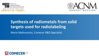 Synthesis of radiometals from solid
targets used for radiolabeling
Mario Malinconico, Comecer R&D Specialist
 