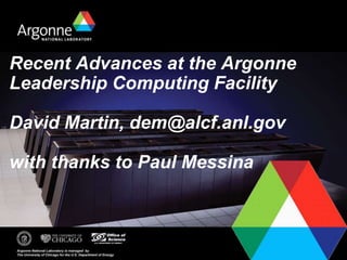 Recent Advances at the Argonne
Leadership Computing Facility
David Martin, dem@alcf.anl.gov
with thanks to Paul Messina
 