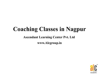 Coaching Classes in Nagpur ,
Mumbai
Coaching Classes in Nagpur
Ascendant Learning Center Pvt. Ltd
www.Alcgroup.in
 