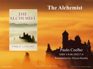 The Alchemist
Paulo Coelho
ISBN # 0-06-250217-4
Presentation by Allyson Karaba
 