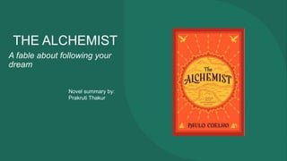 THE ALCHEMIST
A fable about following your
dream
Novel summary by:
Prakruti Thakur
 