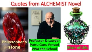 Quotes from ALCHEMIST Novel
Professor & Lawyer
Puttu Guru Prasad
VIVA the School
Philosopher's
stone Elixir of Life
 