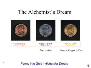 The Alchemist’s Dream
COPPER “SILVER” “GOLD”
Zinc coated Brass = Copper + Zinc
Penny into Gold - Alchemist Dream
 