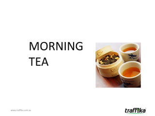 MORNING
                TEA


www.traffika.com.au
 