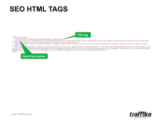 SEO HTML TAGS


                             Title tag




          Meta Description




www.traffika.com.au
 