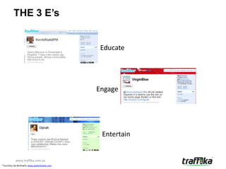 THE 3 E’s


                                                Educate




                                               Engage




                                                Entertain


           www.traffika.com.au
*Courtesy Jay Berkowitz www.jayberkowitz.com
 