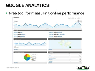 GOOGLE ANALYTICS
• Free tool for measuring online performance




www.traffika.com.au
 