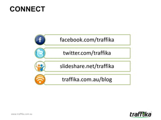CONNECT



                      facebook.com/traffika

                       twitter.com/traffika

                      slideshare.net/traffika

                      traffika.com.au/blog




www.traffika.com.au
 