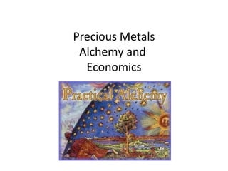 Precious Metals
Alchemy and
Economics
 